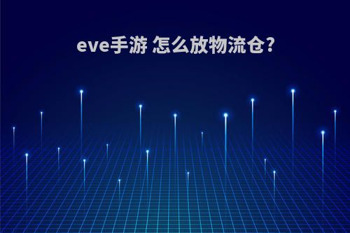 eve手游 怎么放物流仓?