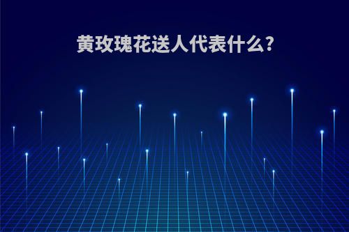 黄玫瑰花送人代表什么?