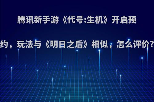 腾讯新手游《代号:生机》开启预约，玩法与《明日之后》相似，怎么评价?