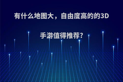 有什么地图大，自由度高的的3D手游值得推荐?