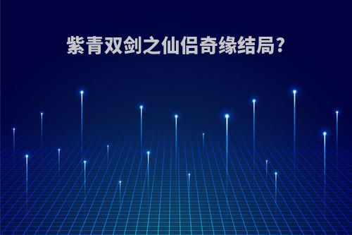 紫青双剑之仙侣奇缘结局?