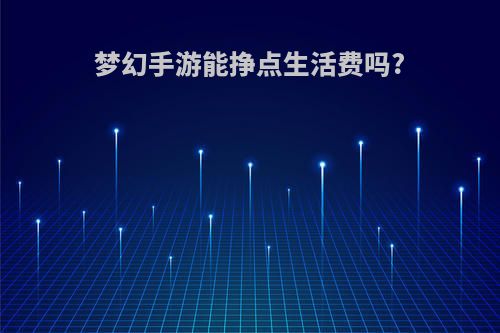 梦幻手游能挣点生活费吗?