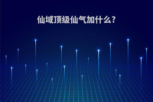 仙域顶级仙气加什么?