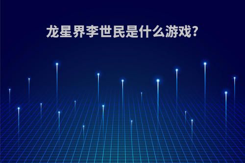 龙星界李世民是什么游戏?