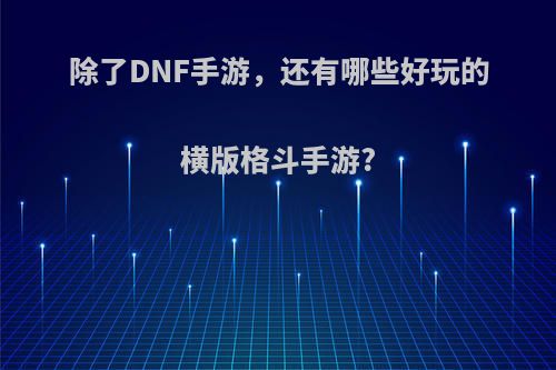 除了DNF手游，还有哪些好玩的横版格斗手游?