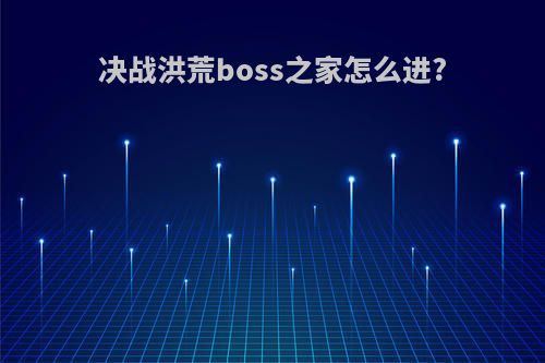 决战洪荒boss之家怎么进?