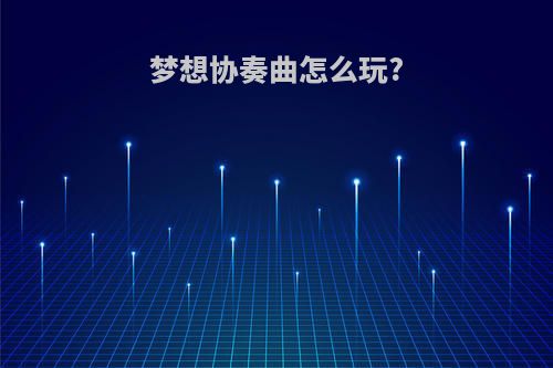 梦想协奏曲怎么玩?