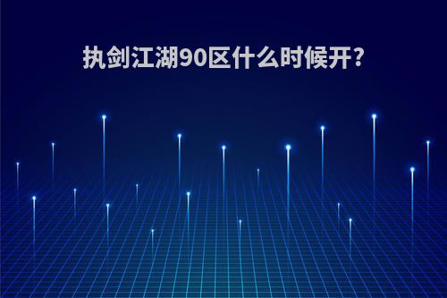 执剑江湖90区什么时候开?