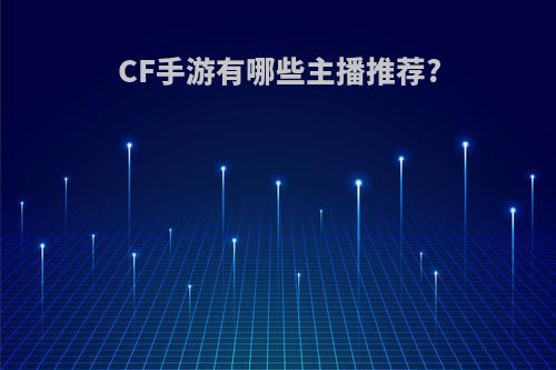 CF手游有哪些主播推荐?