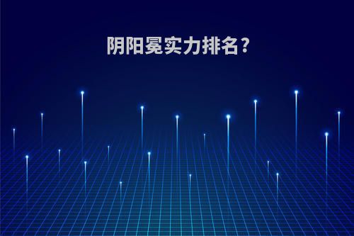 阴阳冕实力排名?