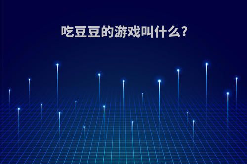 吃豆豆的游戏叫什么?