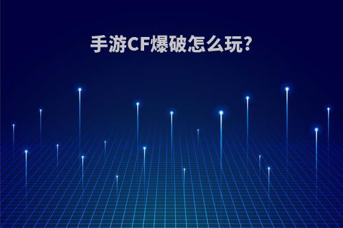 手游CF爆破怎么玩?