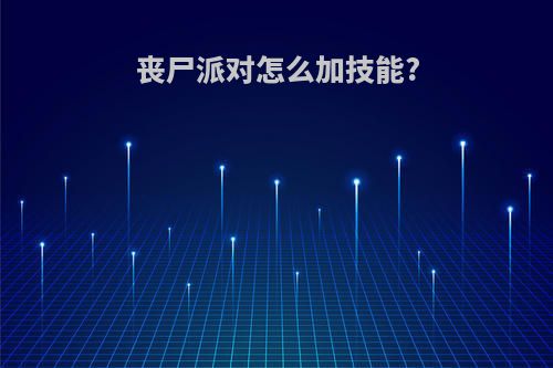 丧尸派对怎么加技能?