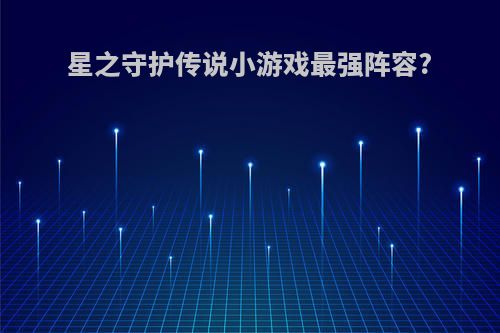 星之守护传说小游戏最强阵容?