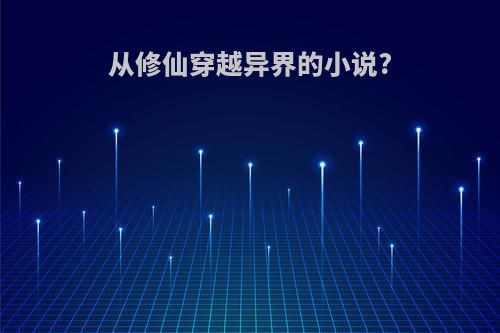 从修仙穿越异界的小说?