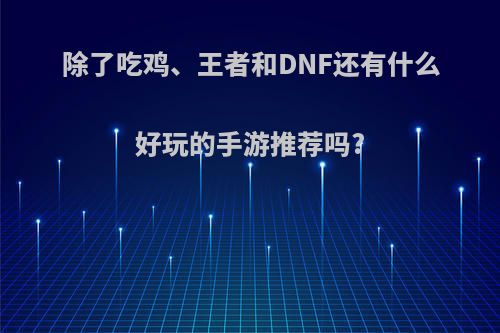 除了吃鸡、王者和DNF还有什么好玩的手游推荐吗?