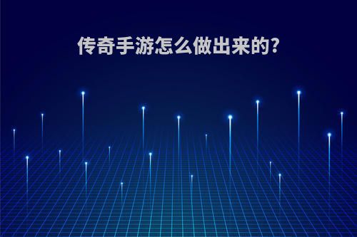 传奇手游怎么做出来的?