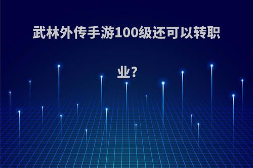 武林外传手游100级还可以转职业?