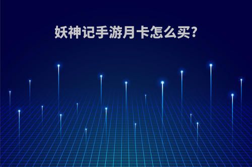 妖神记手游月卡怎么买?