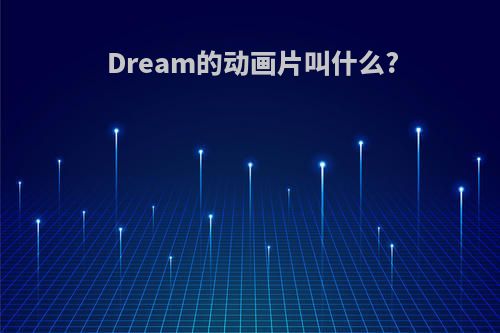 Dream的动画片叫什么?