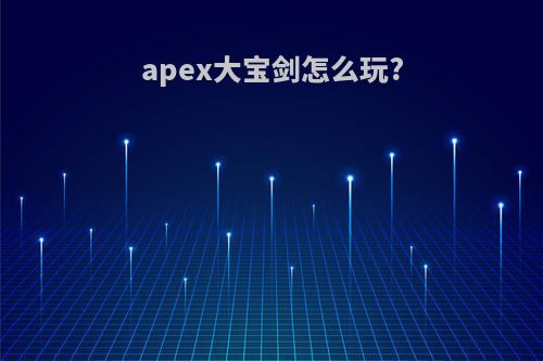 apex大宝剑怎么玩?