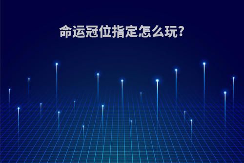 命运冠位指定怎么玩?