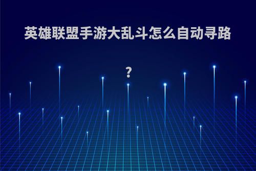 英雄联盟手游大乱斗怎么自动寻路?