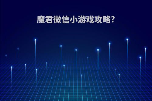 魔君微信小游戏攻略?