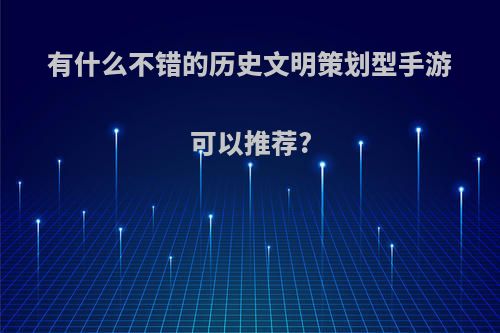 有什么不错的历史文明策划型手游可以推荐?