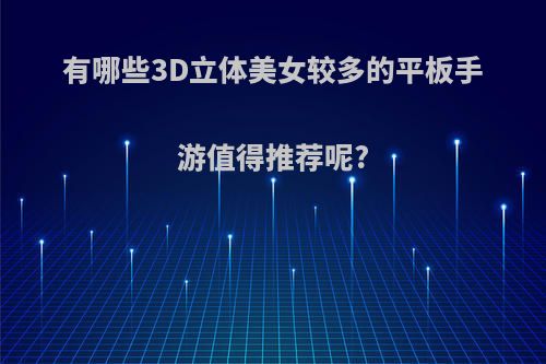 有哪些3D立体美女较多的平板手游值得推荐呢?