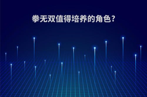 拳无双值得培养的角色?