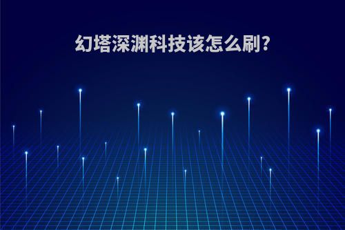 幻塔深渊科技该怎么刷?