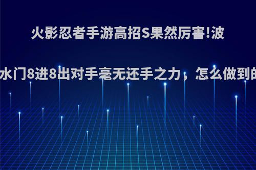 火影忍者手游高招S果然厉害!波风水门8进8出对手毫无还手之力，怎么做到的?