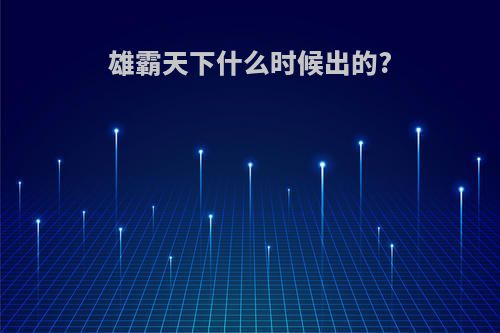 雄霸天下什么时候出的?