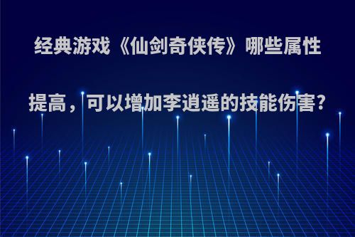 经典游戏《仙剑奇侠传》哪些属性提高，可以增加李逍遥的技能伤害?