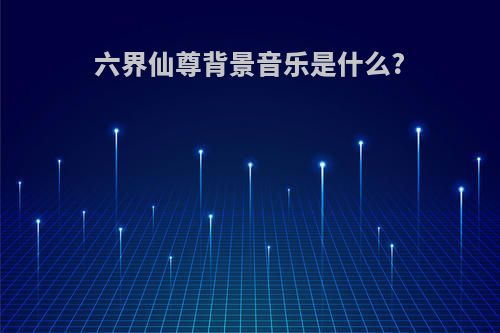 六界仙尊背景音乐是什么?