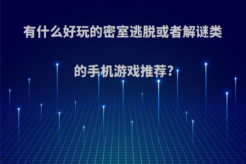 有什么好玩的密室逃脱或者解谜类的手机游戏推荐?