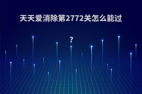 天天爱消除第2772关怎么能过?