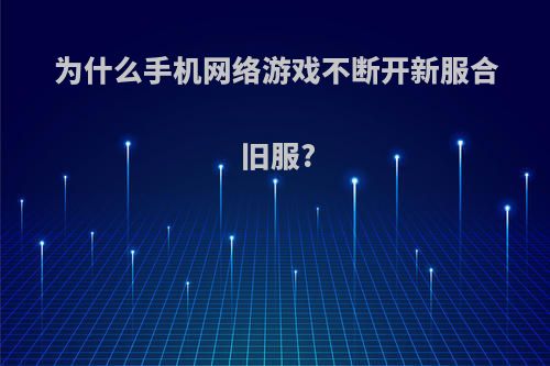 为什么手机网络游戏不断开新服合旧服?