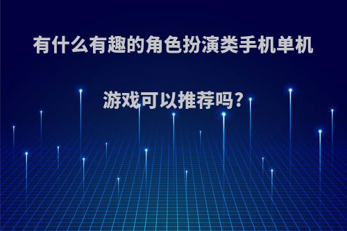 有什么有趣的角色扮演类手机单机游戏可以推荐吗?