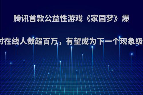 腾讯首款公益性游戏《家园梦》爆火，同时在线人数超百万，有望成为下一个现象级游戏吗?