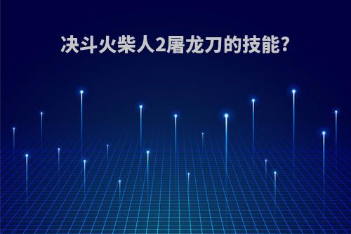 决斗火柴人2屠龙刀的技能?