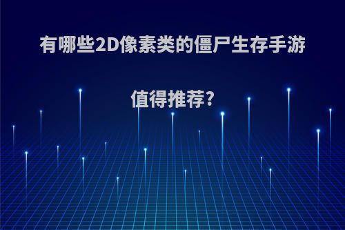 有哪些2D像素类的僵尸生存手游值得推荐?