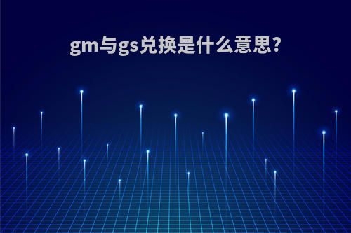 gm与gs兑换是什么意思?