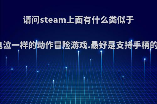 请问steam上面有什么类似于鬼泣一样的动作冒险游戏.最好是支持手柄的?