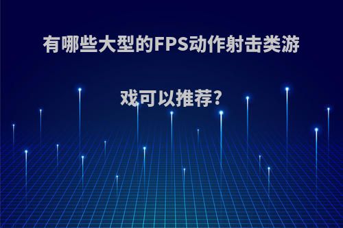 有哪些大型的FPS动作射击类游戏可以推荐?