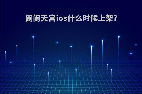 闹闹天宫ios什么时候上架?