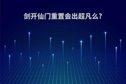 剑开仙门重置会出超凡么?