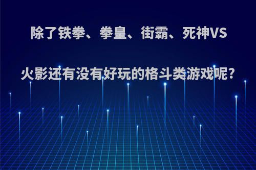 除了铁拳、拳皇、街霸、死神VS火影还有没有好玩的格斗类游戏呢?