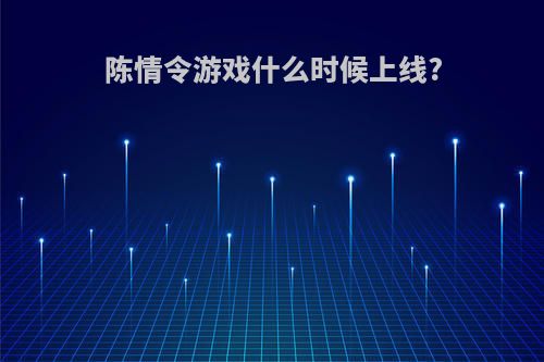 陈情令游戏什么时候上线?